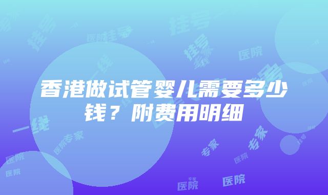 香港做试管婴儿需要多少钱？附费用明细