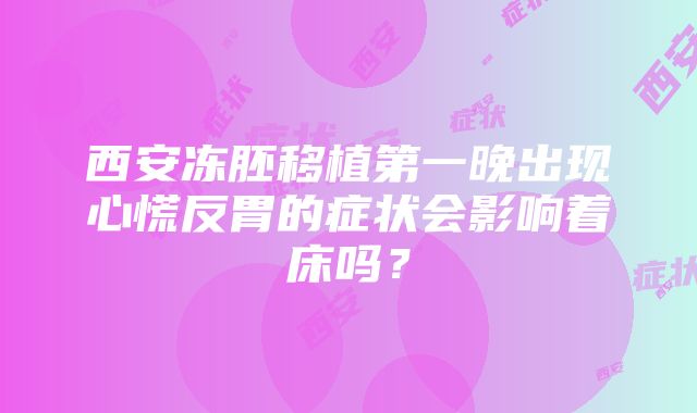 西安冻胚移植第一晚出现心慌反胃的症状会影响着床吗？