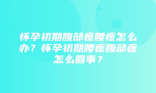 怀孕初期腹部疼腰疼怎么办？怀孕初期腰疼腹部疼怎么回事？