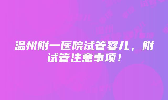 温州附一医院试管婴儿，附试管注意事项！