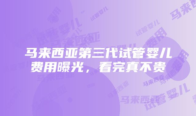 马来西亚第三代试管婴儿费用曝光，看完真不贵