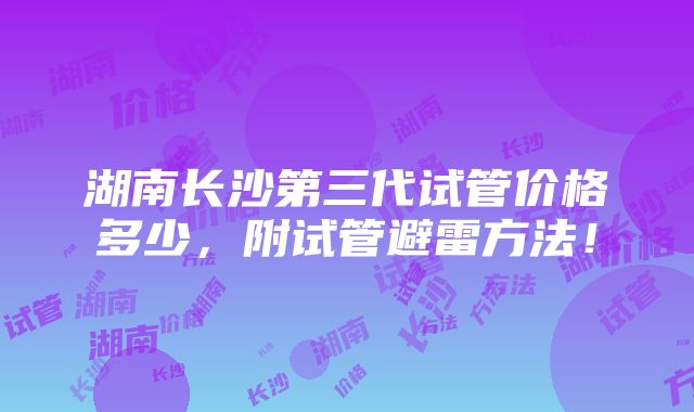 湖南长沙第三代试管价格多少，附试管避雷方法！