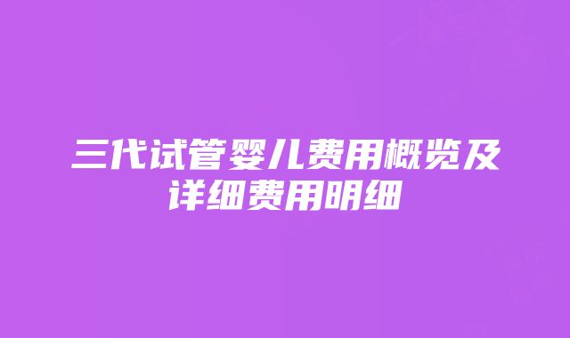 三代试管婴儿费用概览及详细费用明细