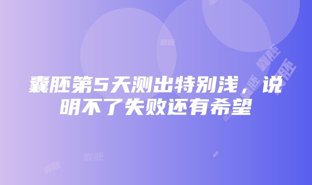 囊胚第5天测出特别浅，说明不了失败还有希望