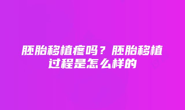 胚胎移植疼吗？胚胎移植过程是怎么样的