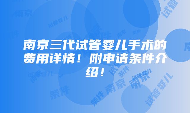 南京三代试管婴儿手术的费用详情！附申请条件介绍！