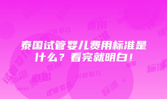 泰国试管婴儿费用标准是什么？看完就明白！