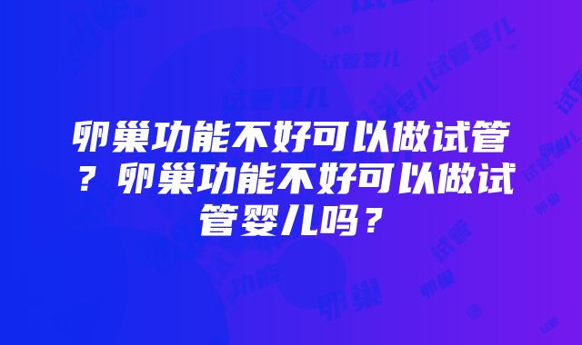 卵巢功能不好可以做试管？卵巢功能不好可以做试管婴儿吗？