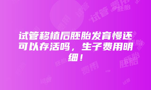 试管移植后胚胎发育慢还可以存活吗，生子费用明细！