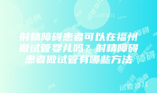 射精障碍患者可以在福州做试管婴儿吗？射精障碍患者做试管有哪些方法