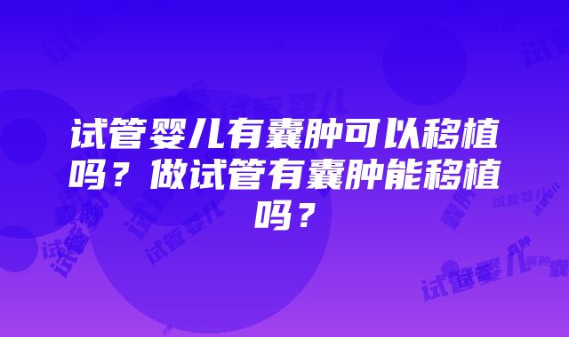 试管婴儿有囊肿可以移植吗？做试管有囊肿能移植吗？