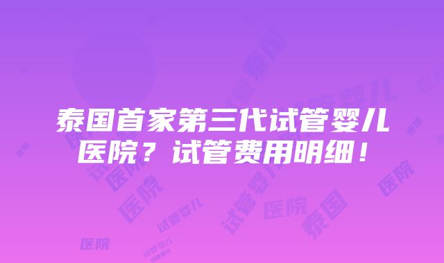 泰国首家第三代试管婴儿医院？试管费用明细！