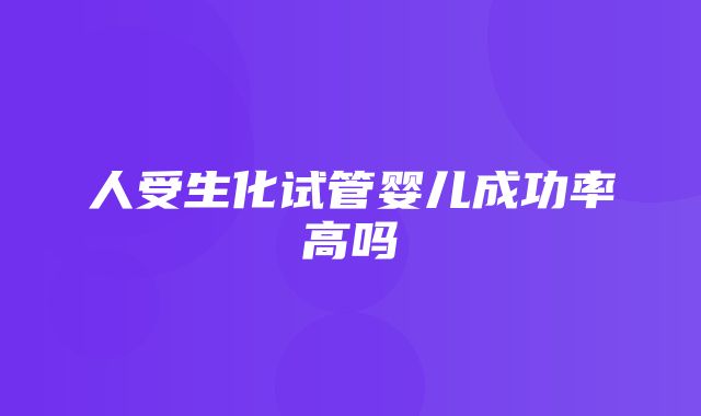 人受生化试管婴儿成功率高吗