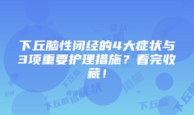 下丘脑性闭经的4大症状与3项重要护理措施？看完收藏！