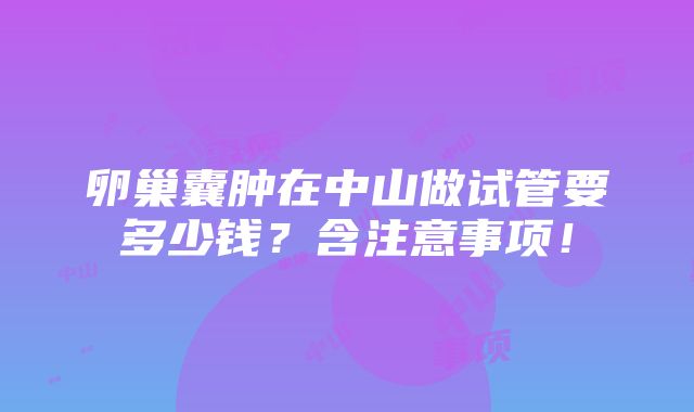 卵巢囊肿在中山做试管要多少钱？含注意事项！