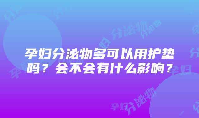 孕妇分泌物多可以用护垫吗？会不会有什么影响？