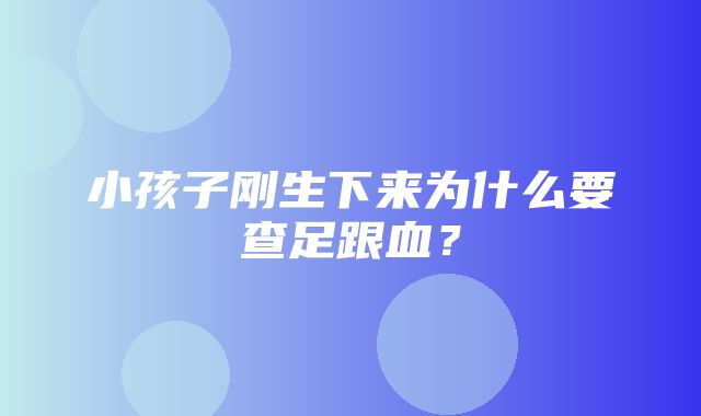 小孩子刚生下来为什么要查足跟血？