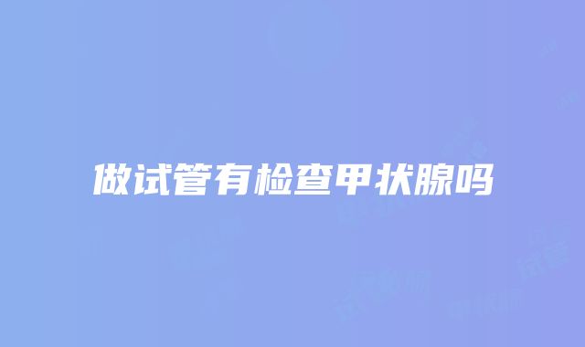 做试管有检查甲状腺吗