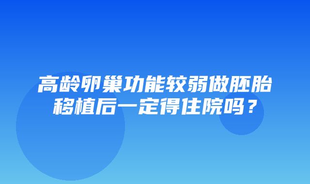 高龄卵巢功能较弱做胚胎移植后一定得住院吗？