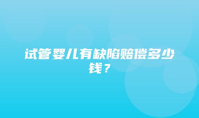 试管婴儿有缺陷赔偿多少钱？