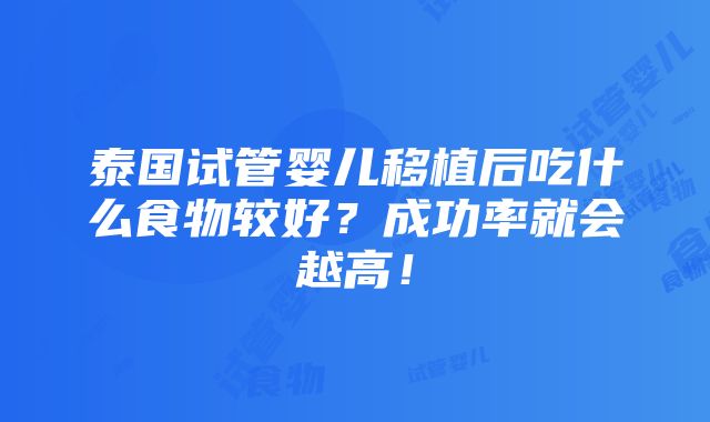 泰国试管婴儿移植后吃什么食物较好？成功率就会越高！