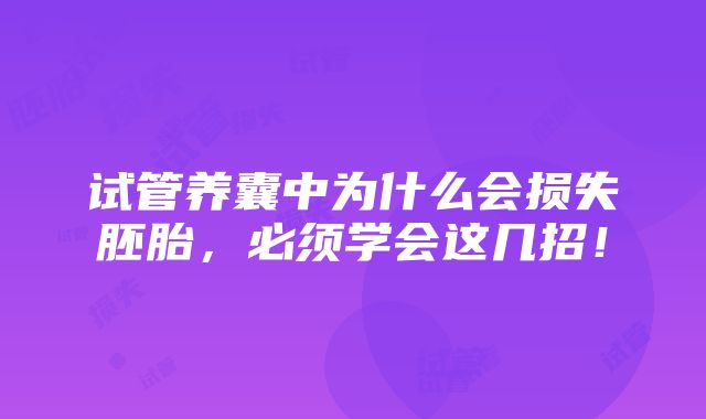 试管养囊中为什么会损失胚胎，必须学会这几招！