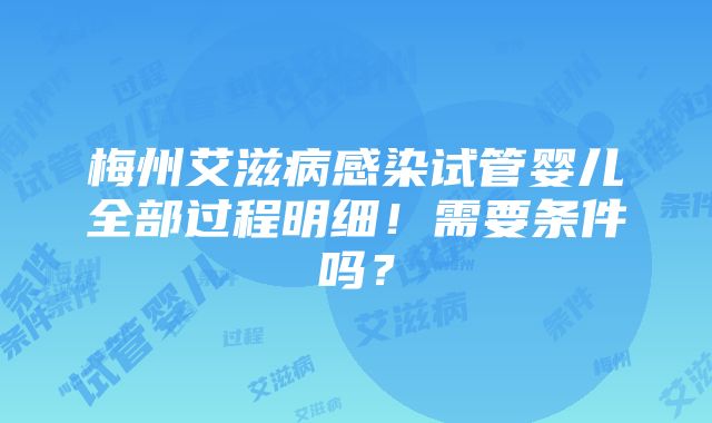 梅州艾滋病感染试管婴儿全部过程明细！需要条件吗？