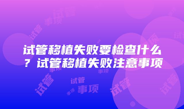 试管移植失败要检查什么？试管移植失败注意事项