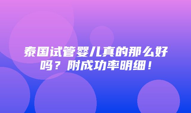 泰国试管婴儿真的那么好吗？附成功率明细！