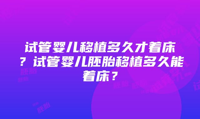 试管婴儿移植多久才着床？试管婴儿胚胎移植多久能着床？