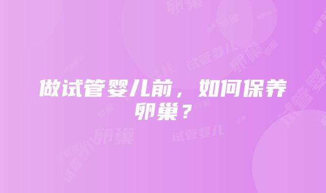 做试管婴儿前，如何保养卵巢？