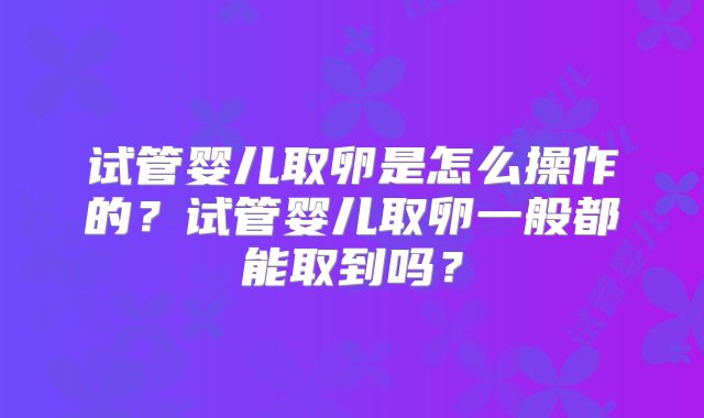 试管婴儿取卵是怎么操作的？试管婴儿取卵一般都能取到吗？