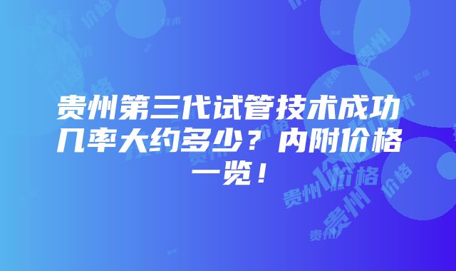 贵州第三代试管技术成功几率大约多少？内附价格一览！