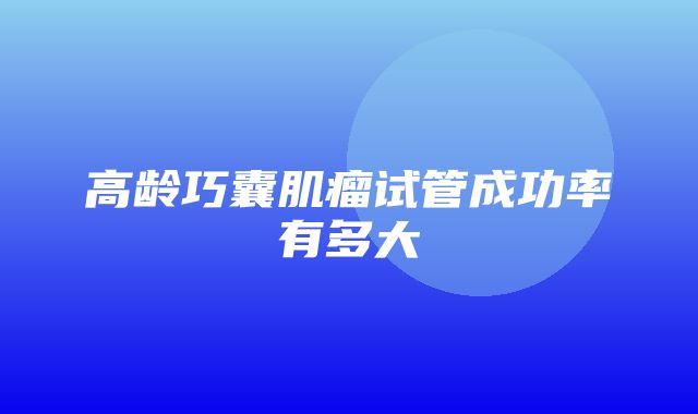 高龄巧囊肌瘤试管成功率有多大