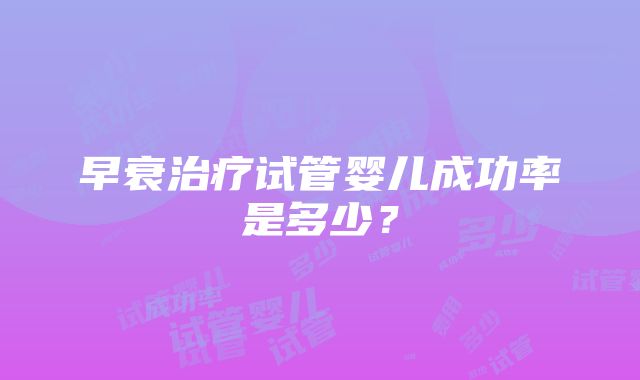 早衰治疗试管婴儿成功率是多少？