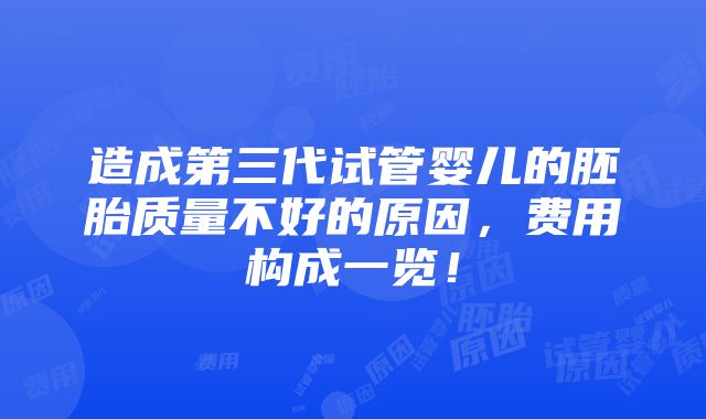 造成第三代试管婴儿的胚胎质量不好的原因，费用构成一览！