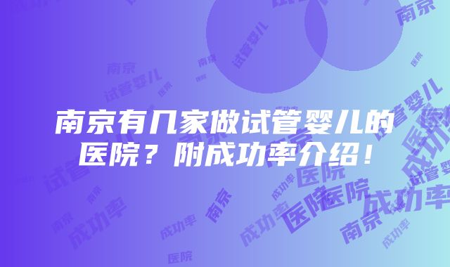 南京有几家做试管婴儿的医院？附成功率介绍！