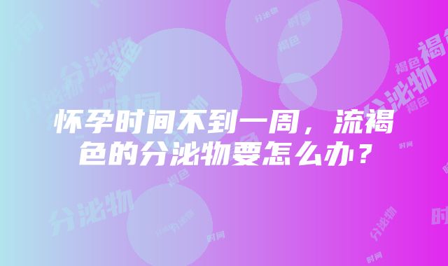 怀孕时间不到一周，流褐色的分泌物要怎么办？