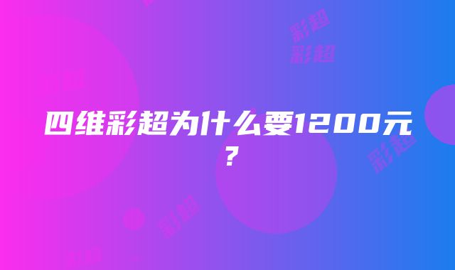 四维彩超为什么要1200元？