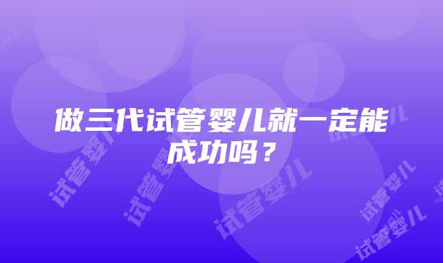 做三代试管婴儿就一定能成功吗？