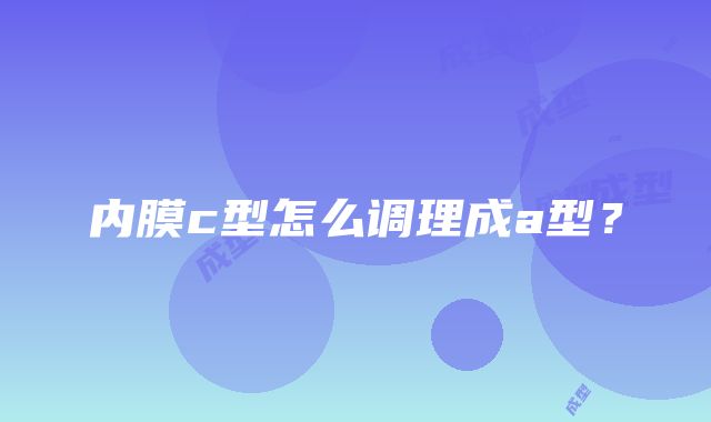 内膜c型怎么调理成a型？