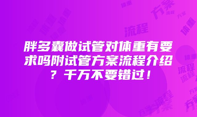 胖多囊做试管对体重有要求吗附试管方案流程介绍？千万不要错过！