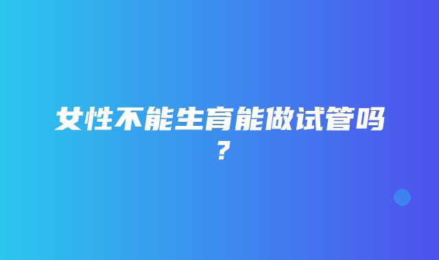 女性不能生育能做试管吗？