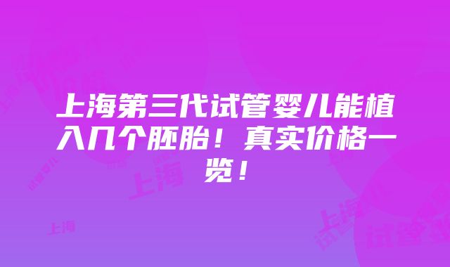 上海第三代试管婴儿能植入几个胚胎！真实价格一览！