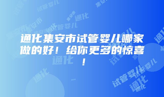 通化集安市试管婴儿哪家做的好！给你更多的惊喜！