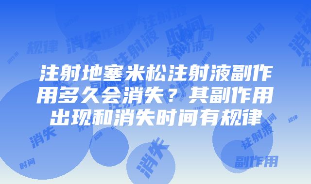 注射地塞米松注射液副作用多久会消失？其副作用出现和消失时间有规律