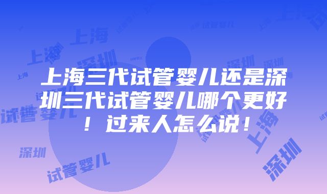 上海三代试管婴儿还是深圳三代试管婴儿哪个更好！过来人怎么说！