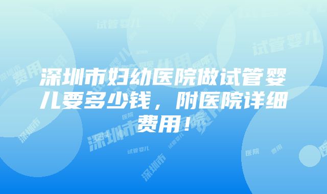 深圳市妇幼医院做试管婴儿要多少钱，附医院详细费用！