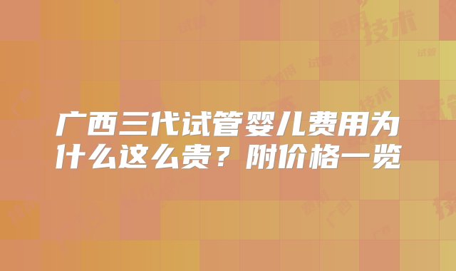 广西三代试管婴儿费用为什么这么贵？附价格一览