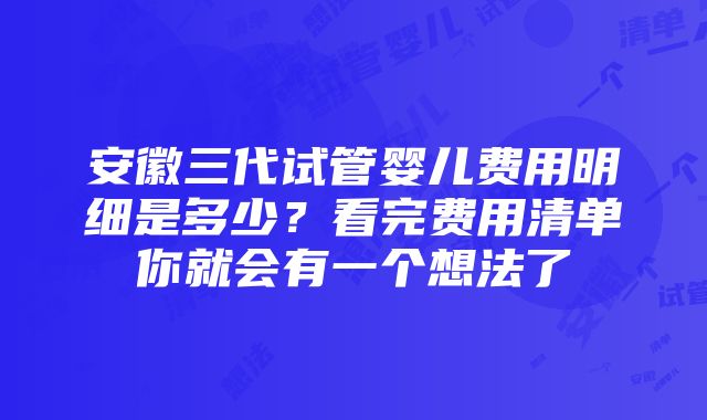 安徽三代试管婴儿费用明细是多少？看完费用清单你就会有一个想法了